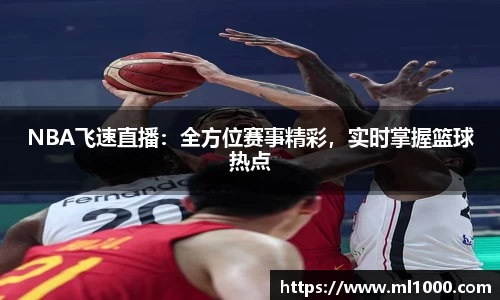 NBA飞速直播：全方位赛事精彩，实时掌握篮球热点